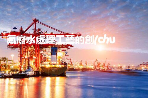 氟廢水處理工藝的創(chuàng)新與突破，你所不明白的秘密！
